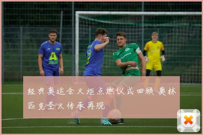 经典奥运会火炬点燃仪式回顾 奥林匹克圣火传承再现